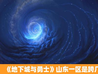 《地下城与勇士》山东一区是跨几区?