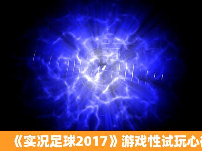 《实况足球2017》游戏性试玩心得