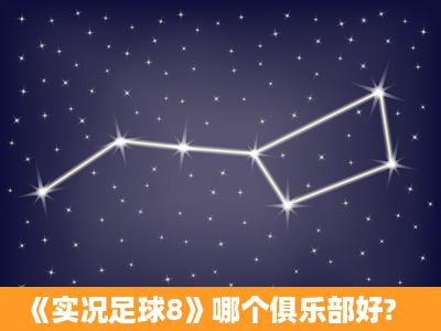 《实况足球8》哪个俱乐部好?