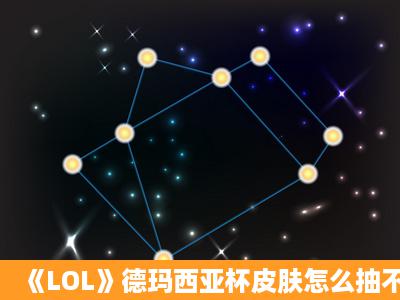 《LOL》德玛西亚杯皮肤怎么抽不了