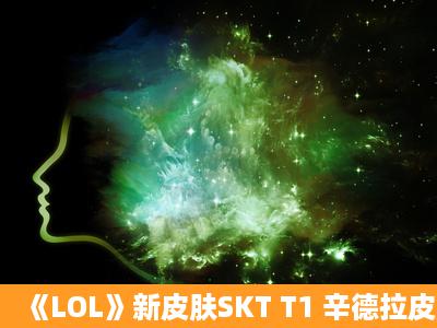 《LOL》新皮肤SKT T1 辛德拉皮肤预览