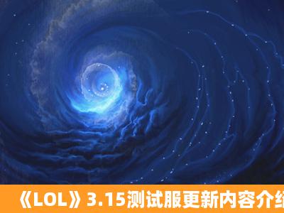 《LOL》3.15测试服更新内容介绍