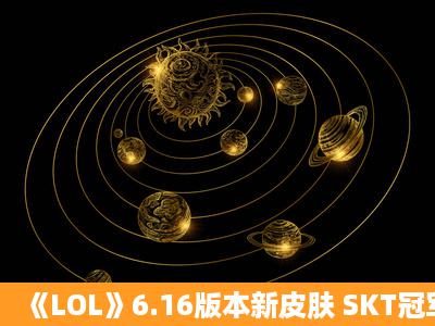 《LOL》6.16版本新皮肤 SKT冠军皮肤重做来袭