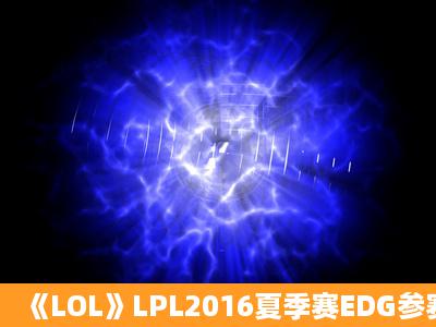 《LOL》LPL2016夏季赛EDG参赛队员名单