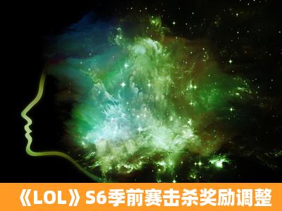 《LOL》S6季前赛击杀奖励调整