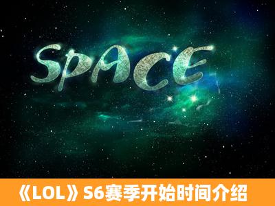 《LOL》S6赛季开始时间介绍