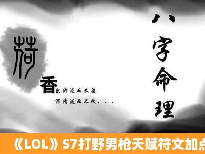 《LOL》S7打野男枪天赋符文加点与出装介绍