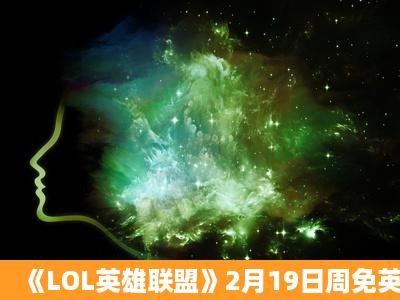 《LOL英雄联盟》2月19日周免英雄介绍