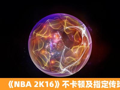 《NBA 2K16》不卡顿及指定传球图标不消失画质设置推荐