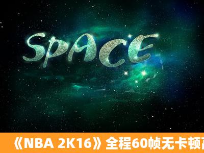 《NBA 2K16》全程60帧无卡顿高画质设置图文推荐