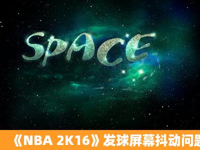 《NBA 2K16》发球屏幕抖动问题解决方法攻略