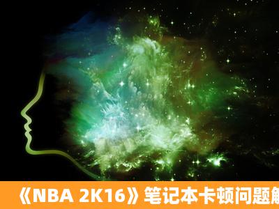 《NBA 2K16》笔记本卡顿问题解析攻略