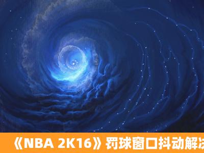 《NBA 2K16》罚球窗口抖动解决方法