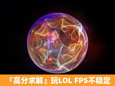 『高分求解』玩LOL FPS不稳定