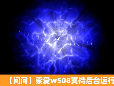 【问问】索爱w508支持后台运行QQ不?