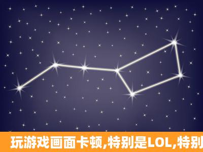 玩游戏画面卡顿,特别是LOL,特别卡,网速没问题,驱动都是按照驱动精灵...