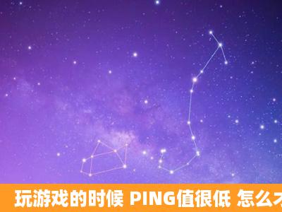 玩游戏的时候 PING值很低 怎么才能提高PING值?