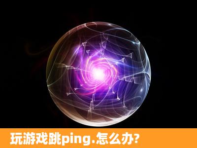 玩游戏跳ping.怎么办?