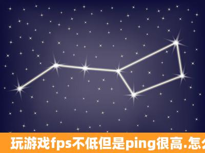 玩游戏fps不低但是ping很高.怎么办?