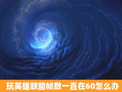 玩英雄联盟帧数一直在60怎么办