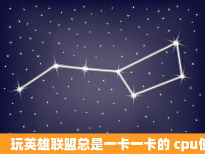 玩英雄联盟总是一卡一卡的 cpu使用率也总是100% 求大神解决啊 !!!!!!(...