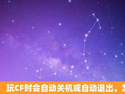 玩CF时会自动关机或自动退出。怎么办?