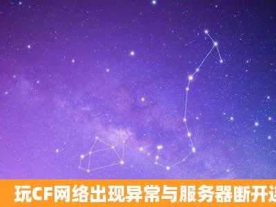 玩CF网络出现异常与服务器断开连接是怎样回事