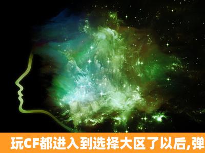 玩CF都进入到选择大区了以后,弹出来的画面,哪位高手给解决下?