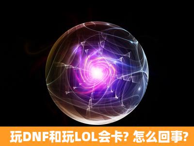 玩DNF和玩LOL会卡? 怎么回事?