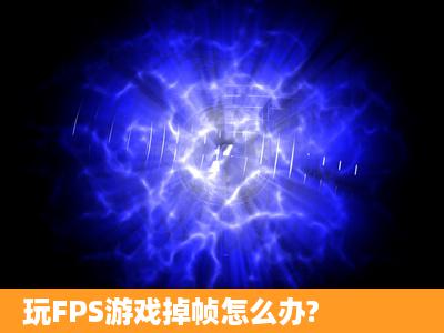 玩FPS游戏掉帧怎么办?