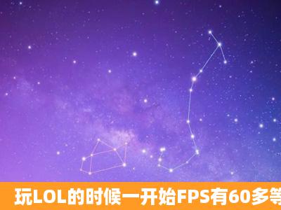 玩LOL的时候一开始FPS有60多等过了几分钟后就只有二三十了团战的...