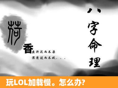 玩LOL加载慢。怎么办?