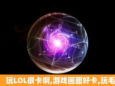 玩LOL很卡啊,游戏画面好卡,玩毛啊。怎么办?