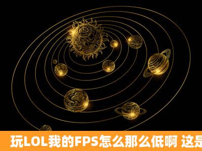 玩LOL我的FPS怎么那么低啊 这是我的配置 看我要换什么