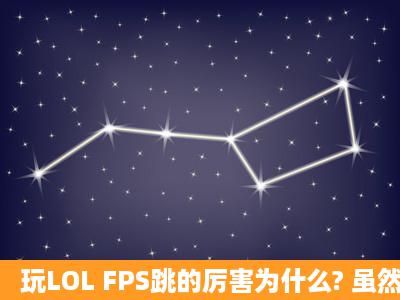 玩LOL FPS跳的厉害为什么? 虽然我的笔记本有3年了 应该还是带的动...