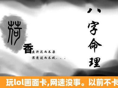 玩lol画面卡,网速没事。以前不卡的。