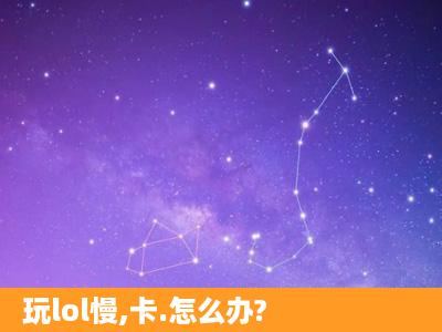 玩lol慢,卡.怎么办?