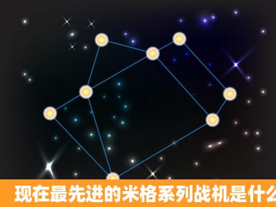 现在最先进的米格系列战机是什么啊?