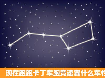 现在跑跑卡丁车跑竞速赛什么车性能好点