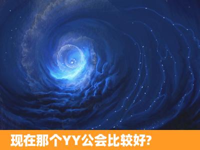 现在那个YY公会比较好?