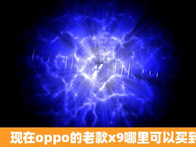 现在oppo的老款x9哪里可以买到