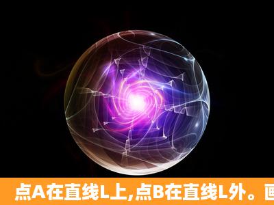 点A在直线L上,点B在直线L外。画出相应的图形