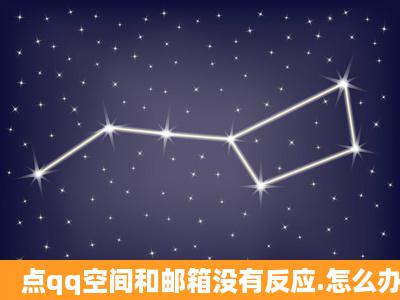 点qq空间和邮箱没有反应.怎么办?