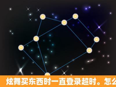 炫舞买东西时一直登录超时。怎么办?