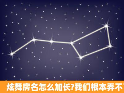 炫舞房名怎么加长?我们根本弄不了这么长?