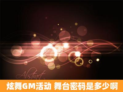 炫舞GM活动 舞台密码是多少啊