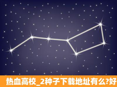 热血高校_2种子下载地址有么?好人一生平安