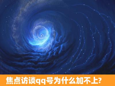 焦点访谈qq号为什么加不上?