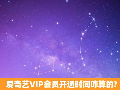 爱奇艺VIP会员开通时间咋算的?