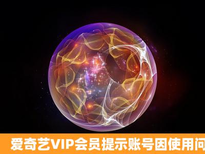 爱奇艺VIP会员提示账号因使用问题已被封停